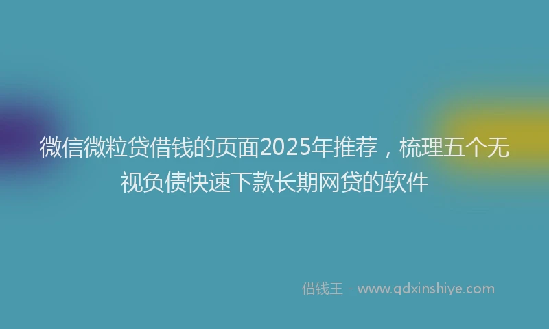 微信微粒贷借钱的页面2025年推荐，梳理五个无视负债快速下款长期网贷的软件
