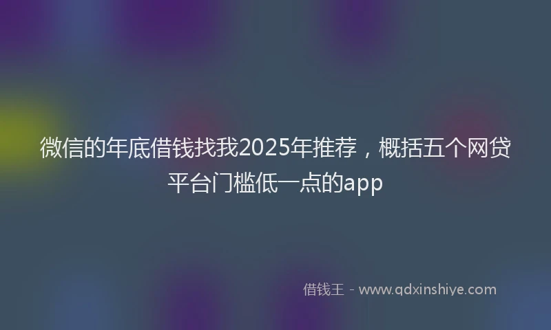 微信的年底借钱找我2025年推荐，概括五个网贷平台门槛低一点的app
