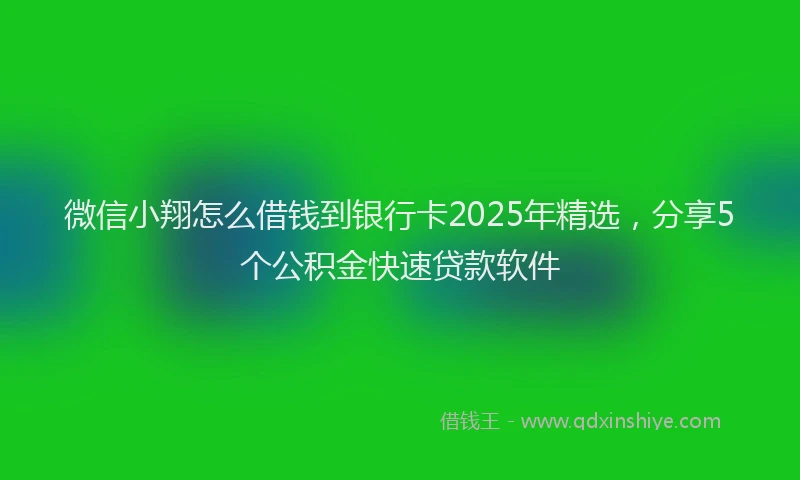 微信小翔怎么借钱到银行卡2025年精选，分享5个公积金快速贷款软件