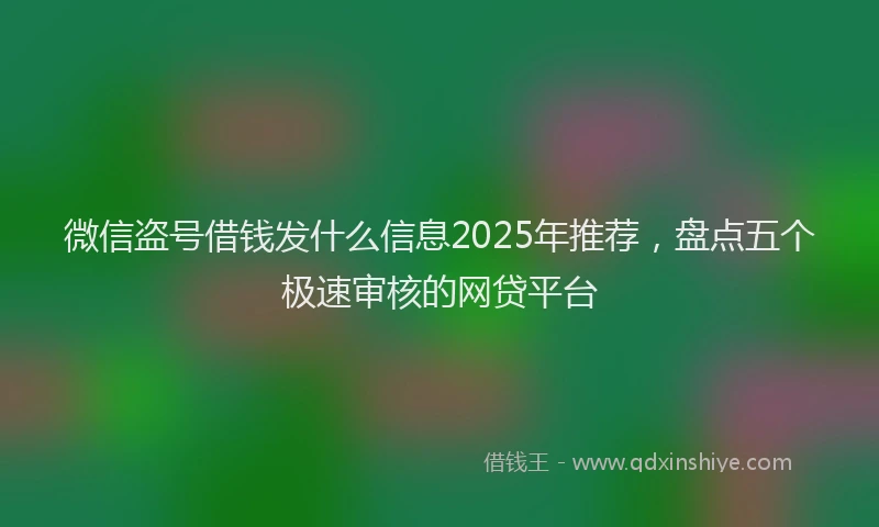 微信盗号借钱发什么信息2025年推荐，盘点五个极速审核的网贷平台