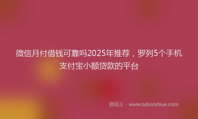 微信月付借钱可靠吗2025年推荐，罗列5个手机支付宝小额贷款的平台