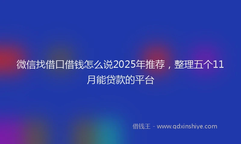 微信找借口借钱怎么说2025年推荐，整理五个11月能贷款的平台