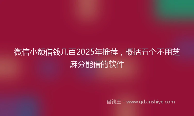 微信小额借钱几百2025年推荐，概括五个不用芝麻分能借的软件