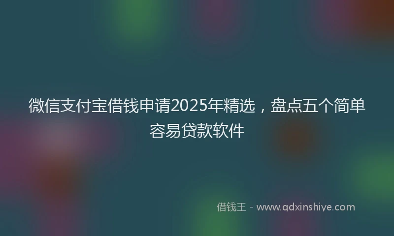 微信支付宝借钱申请2025年精选，盘点五个简单容易贷款软件