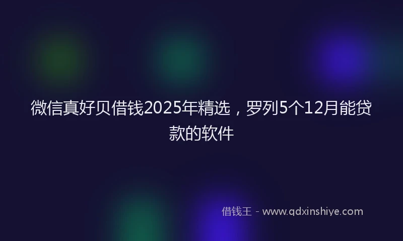 微信真好贝借钱2025年精选，罗列5个12月能贷款的软件