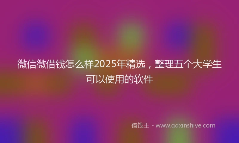微信微借钱怎么样2025年精选，整理五个大学生可以使用的软件
