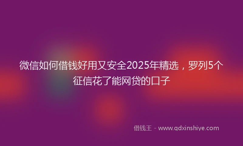 微信如何借钱好用又安全2025年精选，罗列5个征信花了能网贷的口子