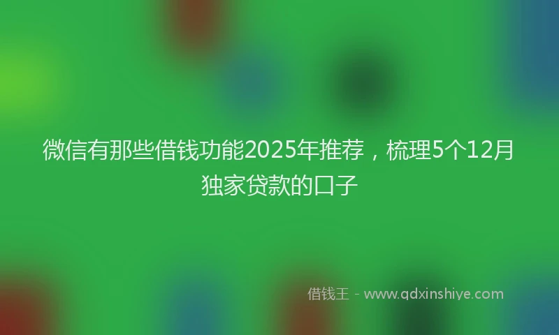 微信有那些借钱功能2025年推荐，梳理5个12月独家贷款的口子