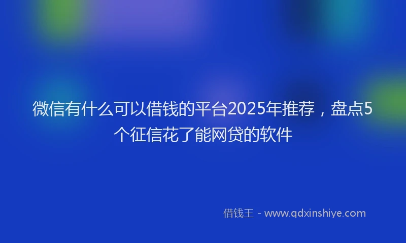 微信有什么可以借钱的平台2025年推荐，盘点5个征信花了能网贷的软件