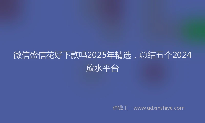 微信盛信花好下款吗2025年精选，总结五个2024放水平台