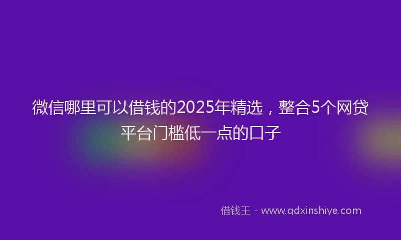 微信哪里可以借钱的2025年精选，整合5个网贷平台门槛低一点的口子