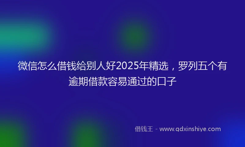 微信怎么借钱给别人好2025年精选，罗列五个有逾期借款容易通过的口子