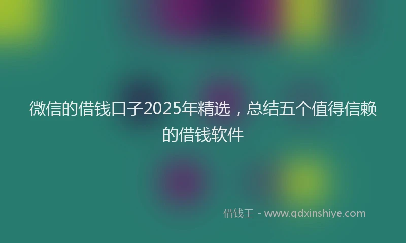 微信的借钱口子2025年精选，总结五个值得信赖的借钱软件