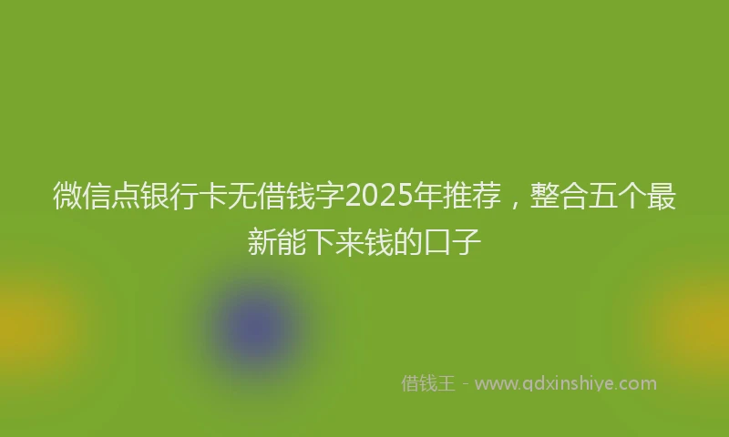 微信点银行卡无借钱字2025年推荐，整合五个最新能下来钱的口子