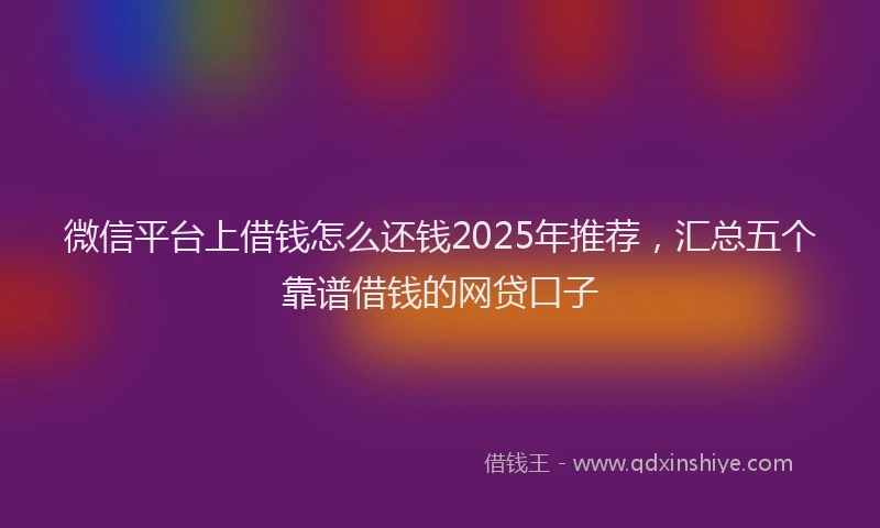 微信平台上借钱怎么还钱2025年推荐，汇总五个靠谱借钱的网贷口子