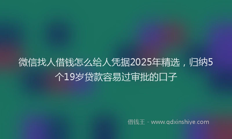 微信找人借钱怎么给人凭据2025年精选，归纳5个19岁贷款容易过审批的口子