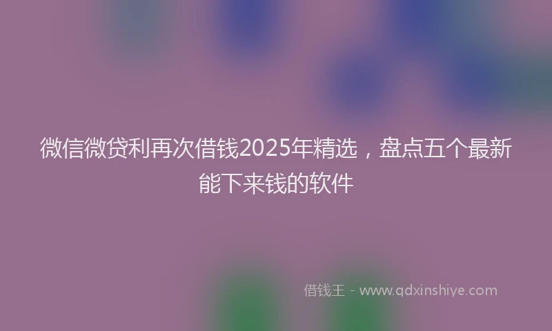 微信微贷利再次借钱2025年精选，盘点五个最新能下来钱的软件