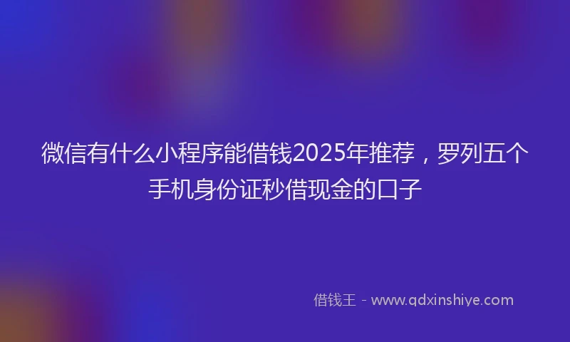 微信有什么小程序能借钱2025年推荐，罗列五个手机身份证秒借现金的口子
