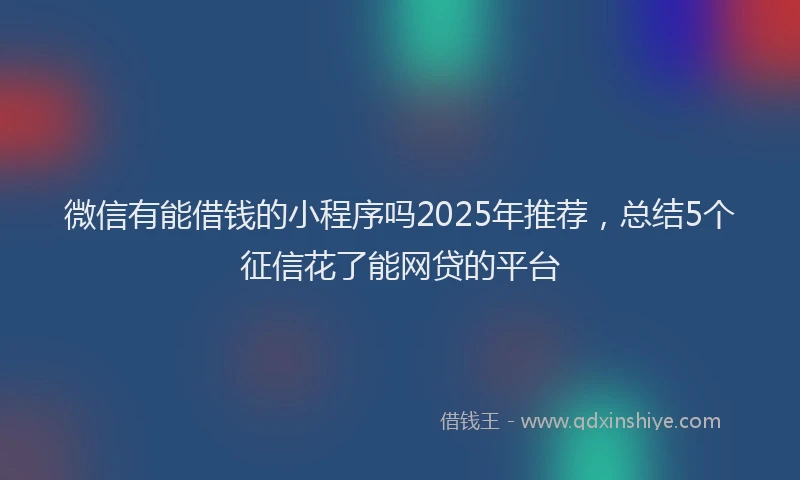 微信有能借钱的小程序吗2025年推荐，总结5个征信花了能网贷的平台