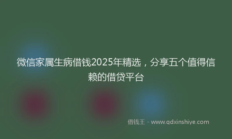 微信家属生病借钱2025年精选，分享五个值得信赖的借贷平台