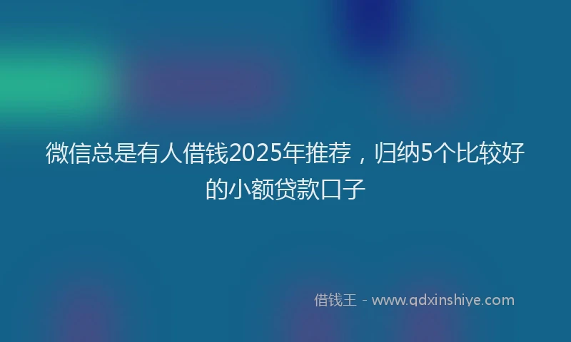 微信总是有人借钱2025年推荐，归纳5个比较好的小额贷款口子