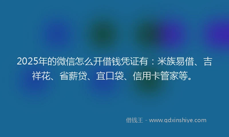 2025年的微信怎么开借钱凭证有：米族易借、吉祥花、省薪贷、宜口袋、信用卡管家等。