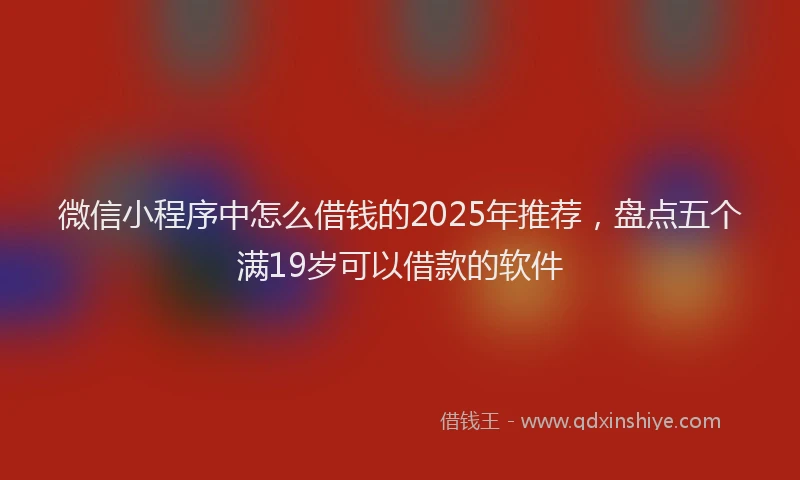 微信小程序中怎么借钱的2025年推荐，盘点五个满19岁可以借款的软件