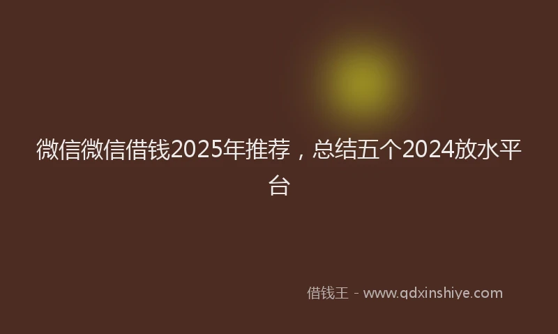 微信微信借钱2025年推荐，总结五个2024放水平台