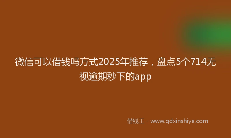 微信可以借钱吗方式2025年推荐，盘点5个714无视逾期秒下的app