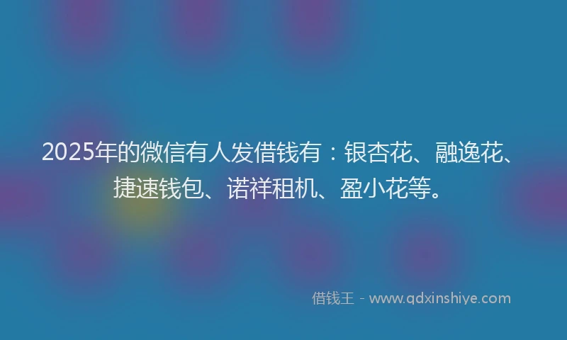 2025年的微信有人发借钱有：银杏花、融逸花、捷速钱包、诺祥租机、盈小花等。