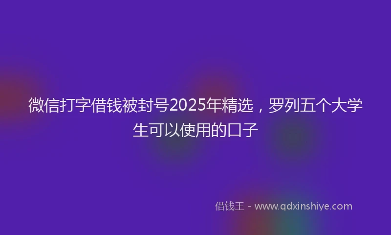 微信打字借钱被封号2025年精选，罗列五个大学生可以使用的口子