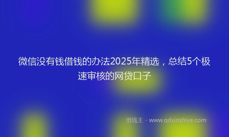 微信没有钱借钱的办法2025年精选，总结5个极速审核的网贷口子