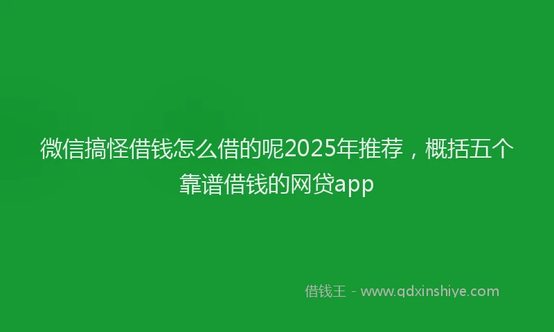 微信搞怪借钱怎么借的呢2025年推荐，概括五个靠谱借钱的网贷app