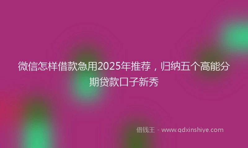微信怎样借款急用2025年推荐，归纳五个高能分期贷款口子新秀