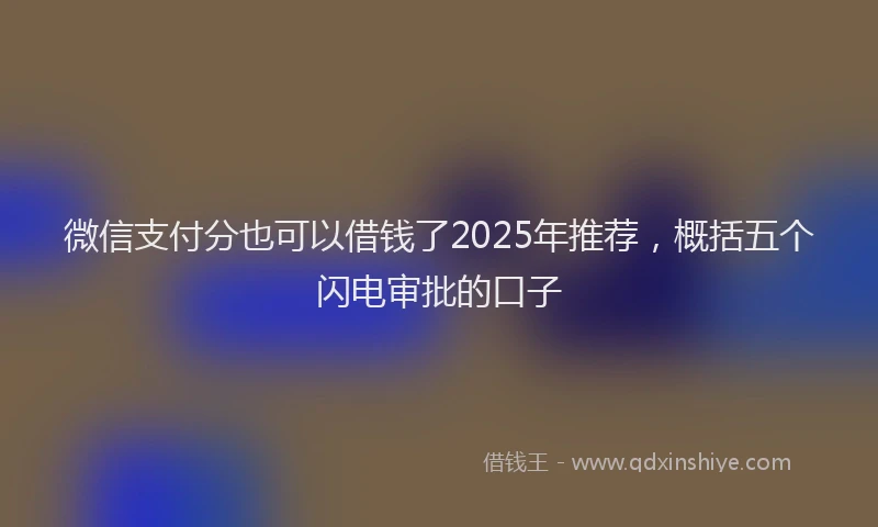 微信支付分也可以借钱了2025年推荐，概括五个闪电审批的口子