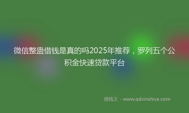 微信整蛊借钱是真的吗2025年推荐，罗列五个公积金快速贷款平台