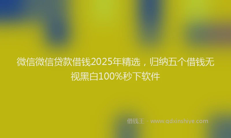 微信微信贷款借钱2025年精选，归纳五个借钱无视黑白100%秒下软件