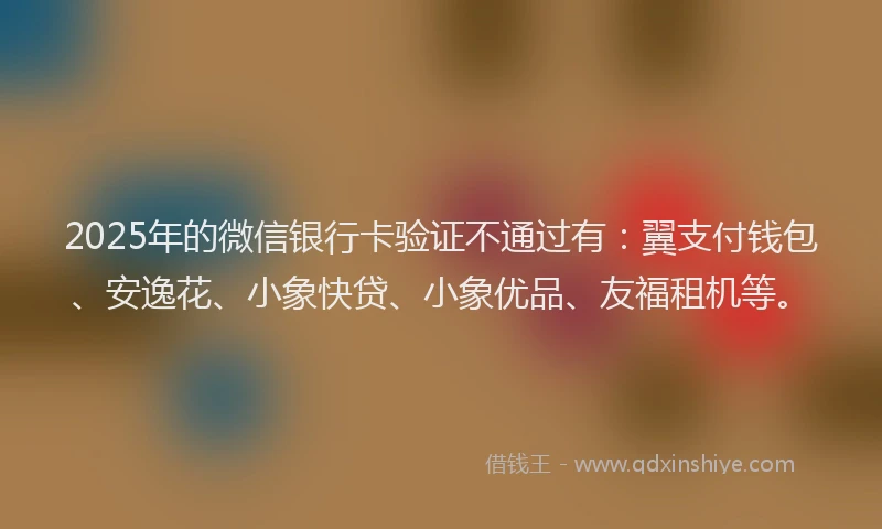 2025年的微信银行卡验证不通过有：翼支付钱包、安逸花、小象快贷、小象优品、友福租机等。