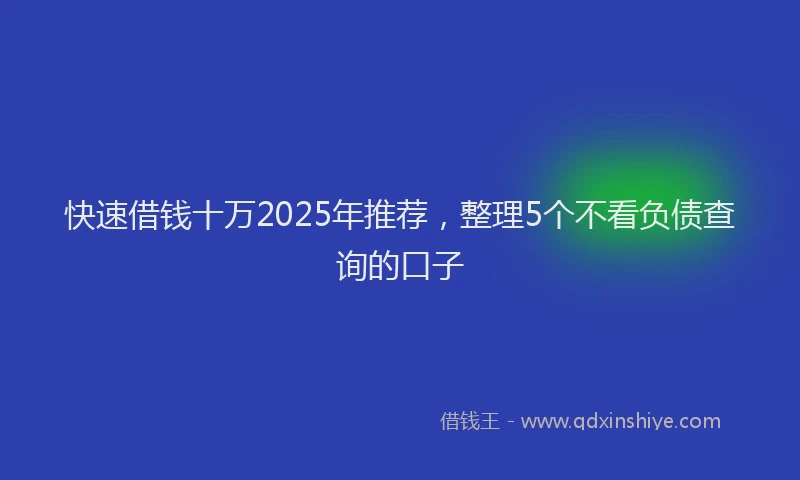 快速借钱十万2025年推荐，整理5个不看负债查询的口子