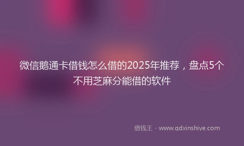 微信鹅通卡借钱怎么借的2025年推荐，盘点5个不用芝麻分能借的软件
