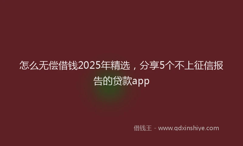 怎么无偿借钱2025年精选，分享5个不上征信报告的贷款app