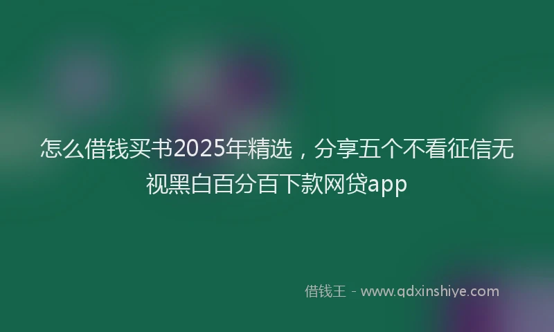 怎么借钱买书2025年精选，分享五个不看征信无视黑白百分百下款网贷app