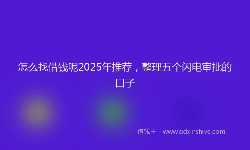 怎么找借钱呢2025年推荐，整理五个闪电审批的口子