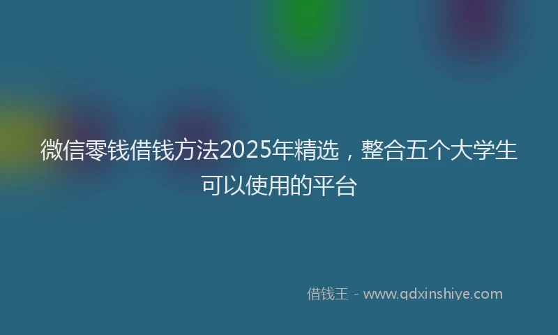 微信零钱借钱方法2025年精选，整合五个大学生可以使用的平台