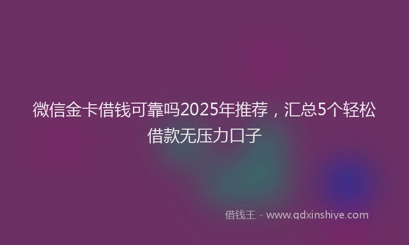 微信金卡借钱可靠吗2025年推荐，汇总5个轻松借款无压力口子