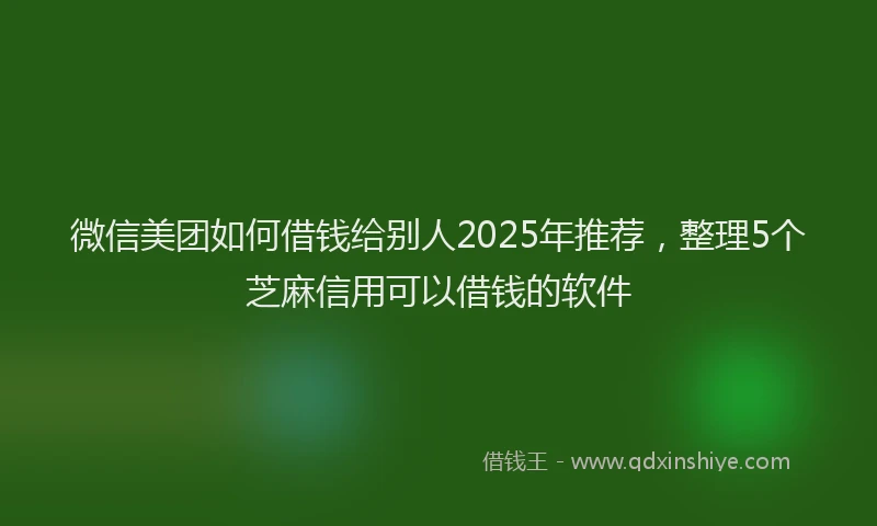 微信美团如何借钱给别人2025年推荐，整理5个芝麻信用可以借钱的软件