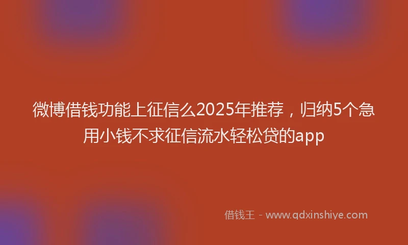 微博借钱功能上征信么2025年推荐，归纳5个急用小钱不求征信流水轻松贷的app