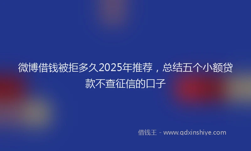 微博借钱被拒多久2025年推荐，总结五个小额贷款不查征信的口子