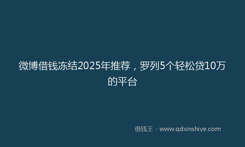 微博借钱冻结2025年推荐，罗列5个轻松贷10万的平台