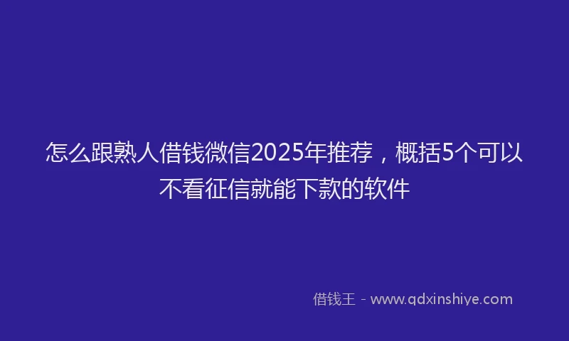 怎么跟熟人借钱微信2025年推荐，概括5个可以不看征信就能下款的软件